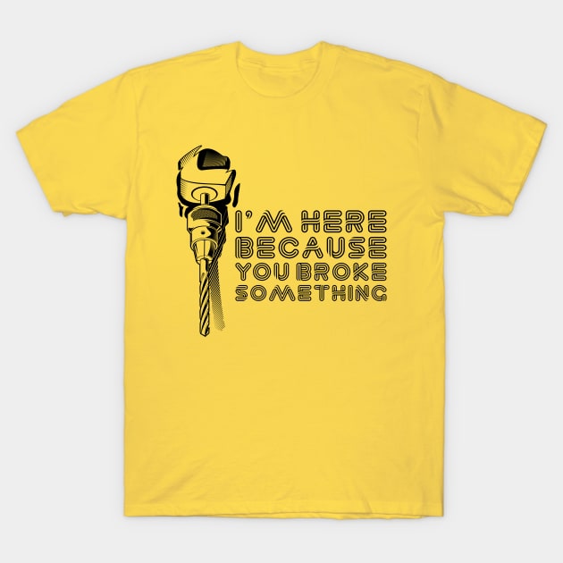 i am here because you broke something T-Shirt by KMLdesign